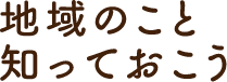 地域のこと知っておこう